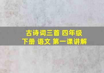 古诗词三首 四年级 下册 语文 第一课讲解